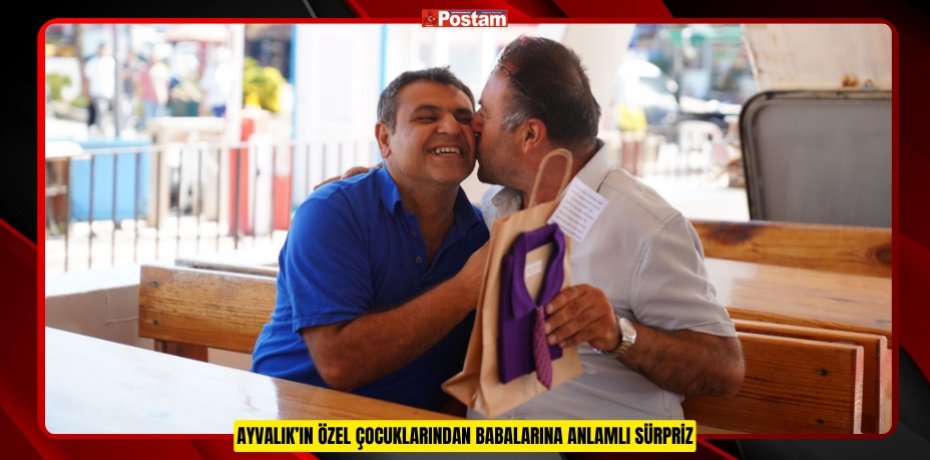 AYVALIK’IN ÖZEL ÇOCUKLARINDAN BABALARINA ANLAMLI SÜRPRİZ