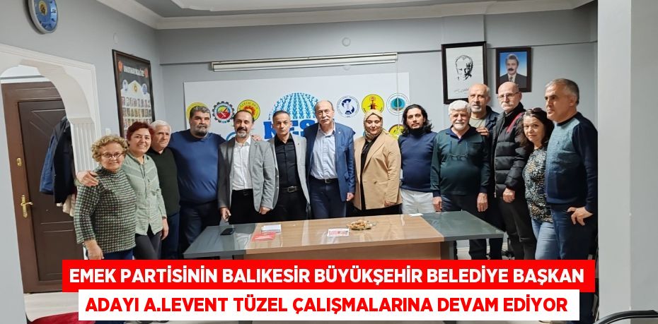 Emek partisinin Balıkesir Büyükşehir Belediye Başkan Adayı A.Levent Tüzel çalışmalarına devam ediyor