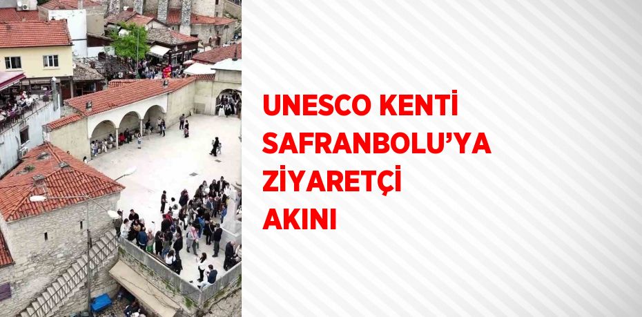 UNESCO KENTİ SAFRANBOLU’YA ZİYARETÇİ AKINI
