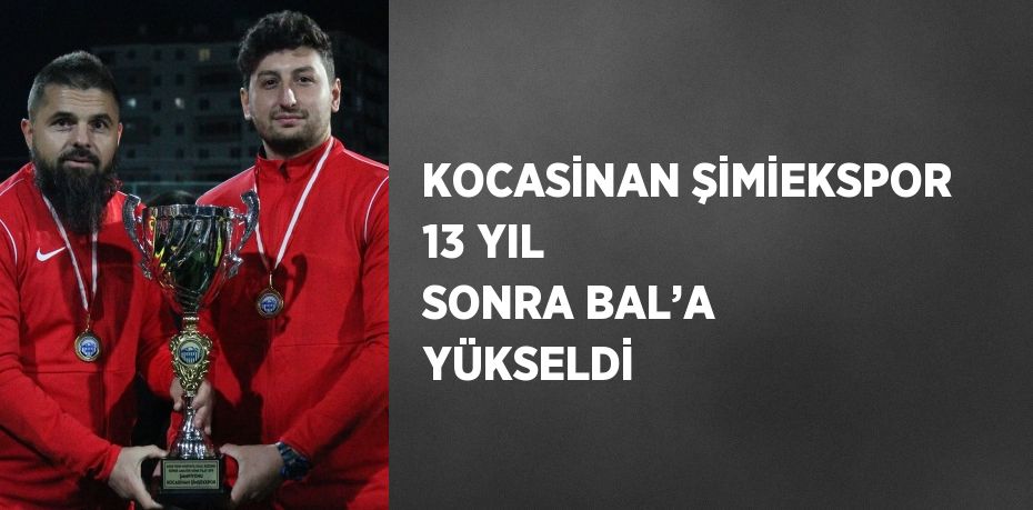 KOCASİNAN ŞİMİEKSPOR 13 YIL SONRA BAL’A YÜKSELDİ