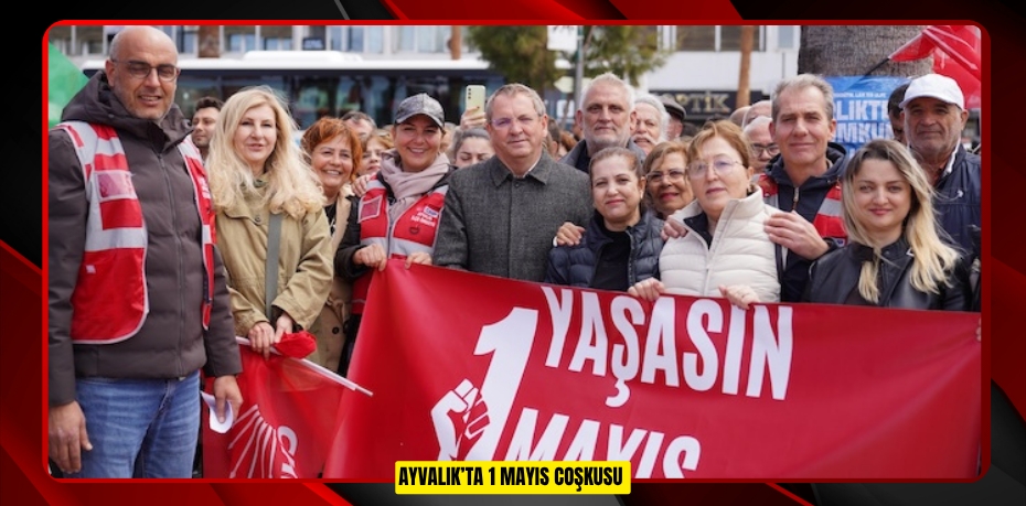 AYVALIK’TA 1 MAYIS COŞKUSU