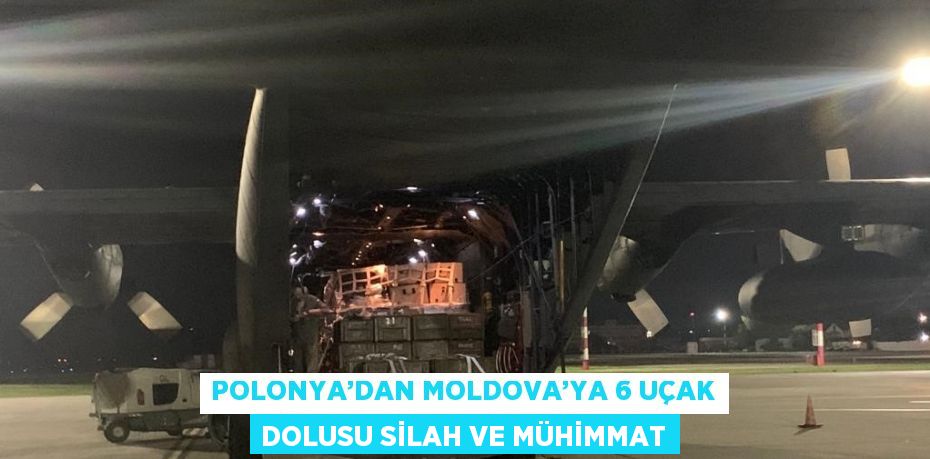POLONYA’DAN MOLDOVA’YA 6 UÇAK DOLUSU SİLAH VE MÜHİMMAT