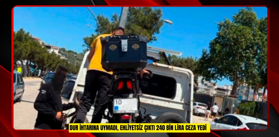 "Dur" ihtarına uymadı, ehliyetsiz çıktı: 240 bin lira ceza yedi