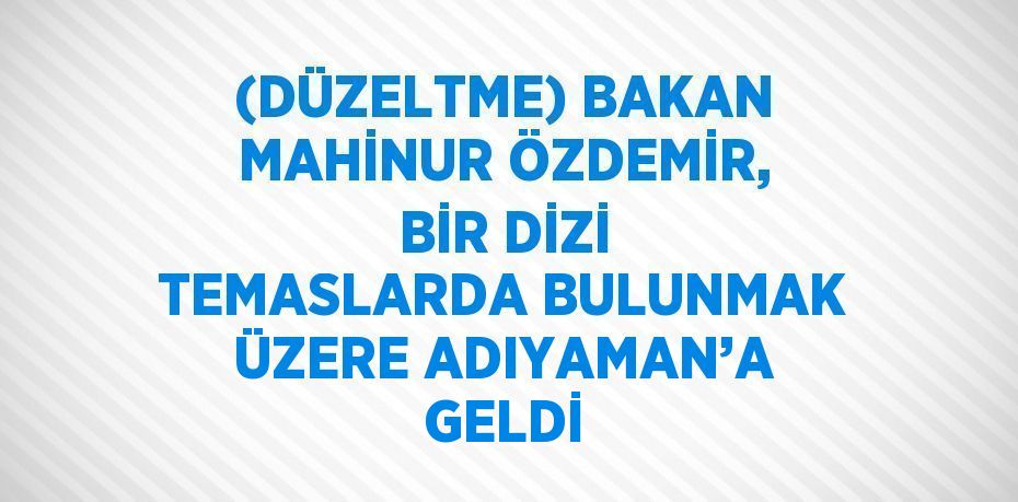 (DÜZELTME) BAKAN MAHİNUR ÖZDEMİR, BİR DİZİ TEMASLARDA BULUNMAK ÜZERE ADIYAMAN’A GELDİ