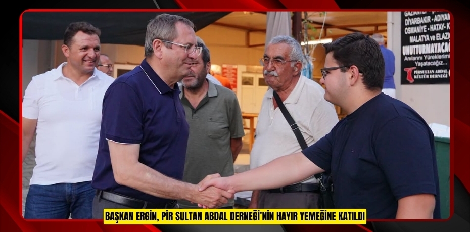 BAŞKAN ERGİN, PİR SULTAN ABDAL DERNEĞİ’NİN HAYIR YEMEĞİNE KATILDI