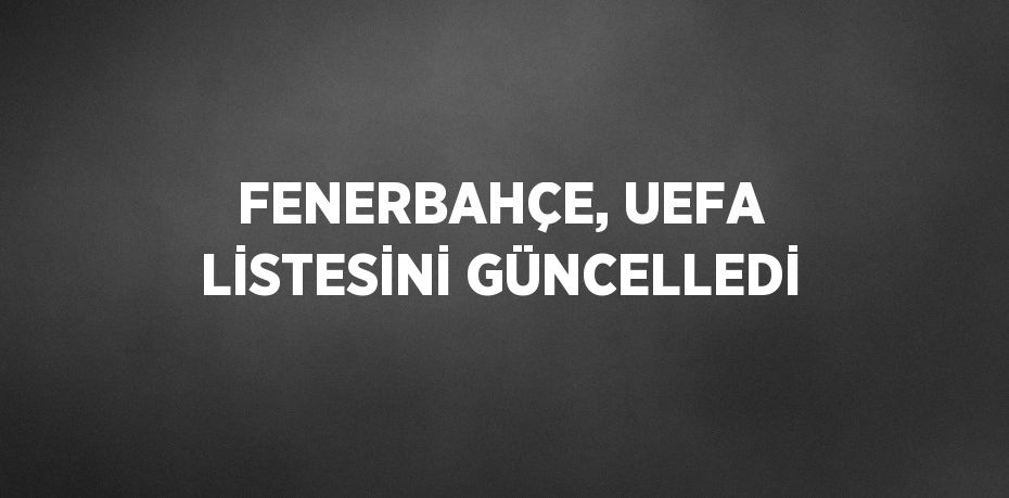 FENERBAHÇE, UEFA LİSTESİNİ GÜNCELLEDİ