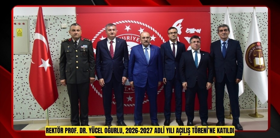 REKTÖR PROF. DR. YÜCEL OĞURLU, 2026-2027 ADLİ YILI AÇILIŞ TÖRENİ’NE KATILDI