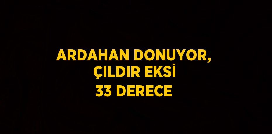 ARDAHAN DONUYOR, ÇILDIR EKSİ 33 DERECE