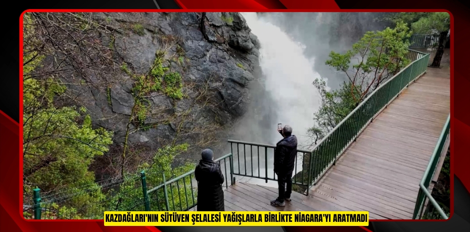 Kazdağları'nın Sütüven Şelalesi yağışlarla birlikte Niagara'yı aratmadı