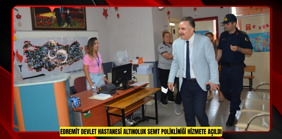 Edremit Devlet Hastanesi Altınoluk Semt Polikliniği hizmete açıldı  