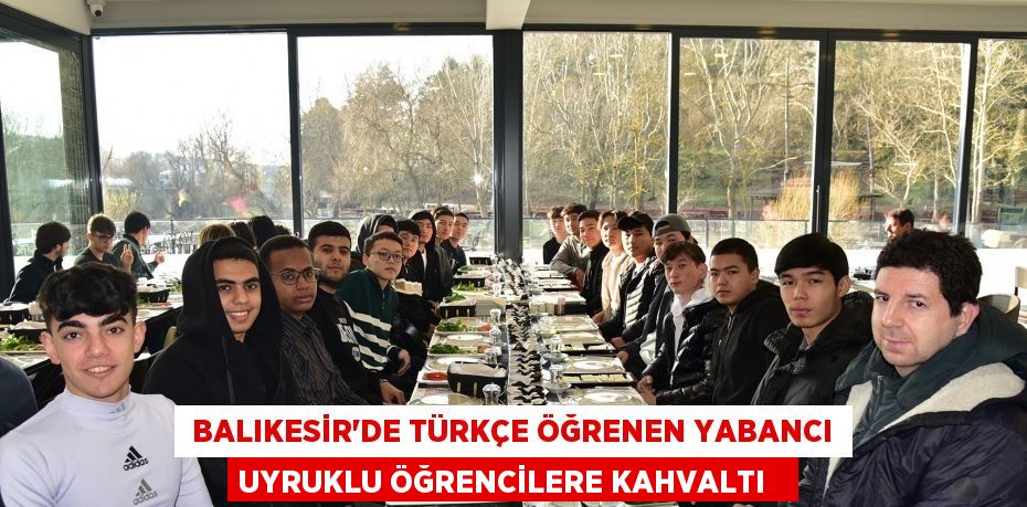  Balıkesir'de Türkçe öğrenen yabancı uyruklu öğrencilere kahvaltı  