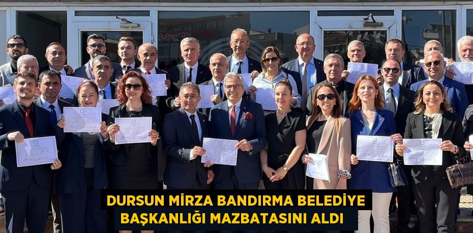 Dursun Mirza Bandırma Belediye Başkanlığı mazbatasını aldı  
