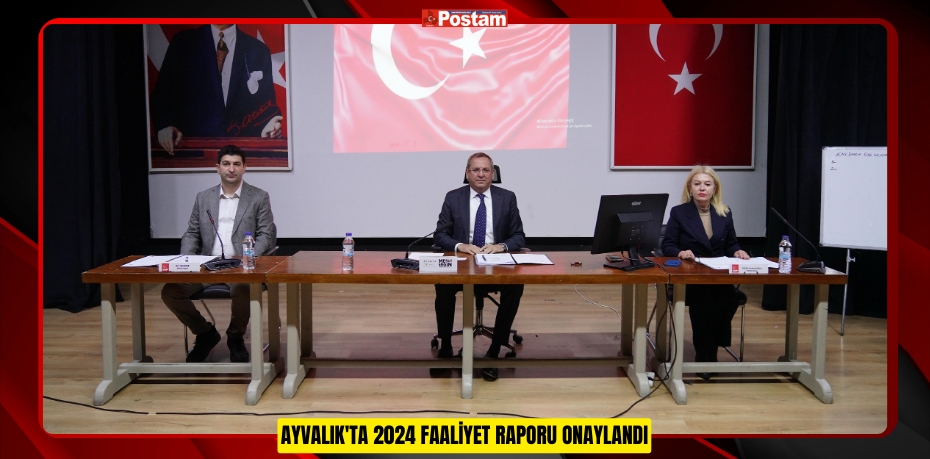 AYVALIK'TA 2024 FAALİYET RAPORU ONAYLANDI