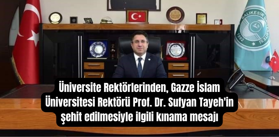 Üniversite Rektörlerinden, Gazze İslam Üniversitesi Rektörü Prof. Dr. Sufyan Tayeh'in şehit edilmesiyle ilgili kınama mesajı