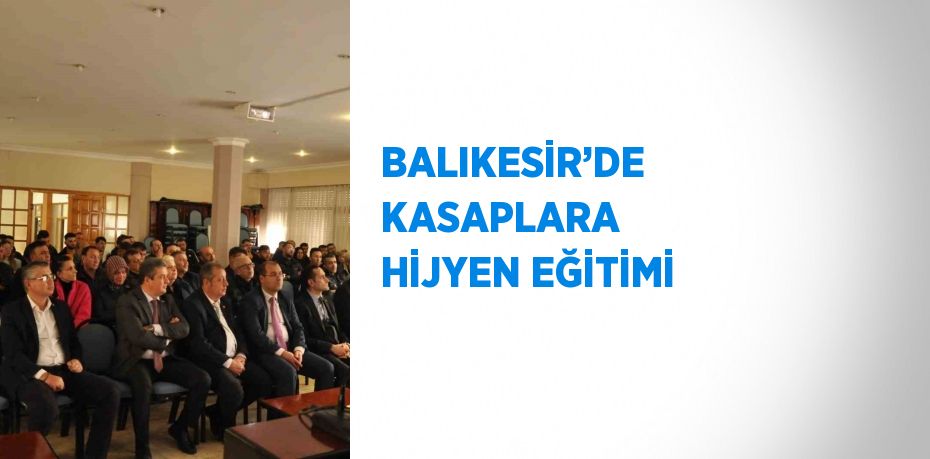 BALIKESİR’DE KASAPLARA HİJYEN EĞİTİMİ