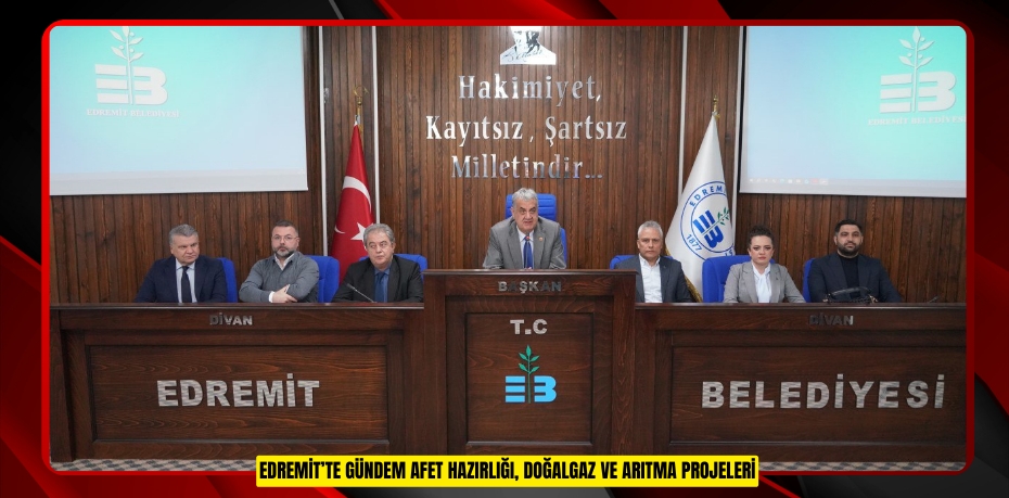 EDREMİT’TE GÜNDEM AFET HAZIRLIĞI, DOĞALGAZ VE ARITMA PROJELERİ