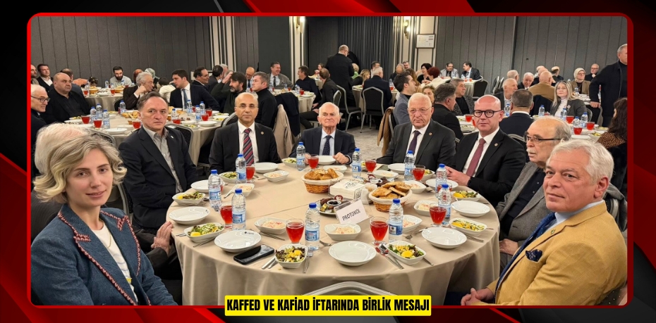 KAFFED VE KAFİAD İFTARINDA BİRLİK MESAJI