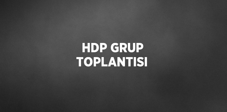 HDP GRUP TOPLANTISI