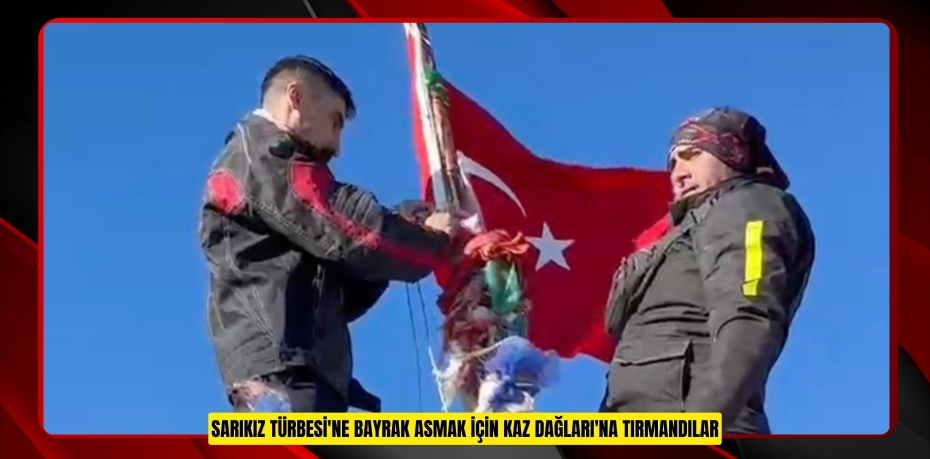 Sarıkız Türbesi'ne bayrak asmak için Kaz Dağları'na tırmandılar  