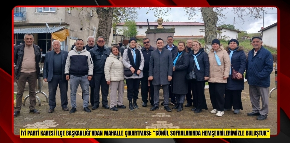 İYİ PARTİ KARESİ İLÇE BAŞKANLIĞI’NDAN MAHALLE ÇIKARTMASI: “GÖNÜL SOFRALARINDA HEMŞEHRİLERİMİZLE BULUŞTUK”