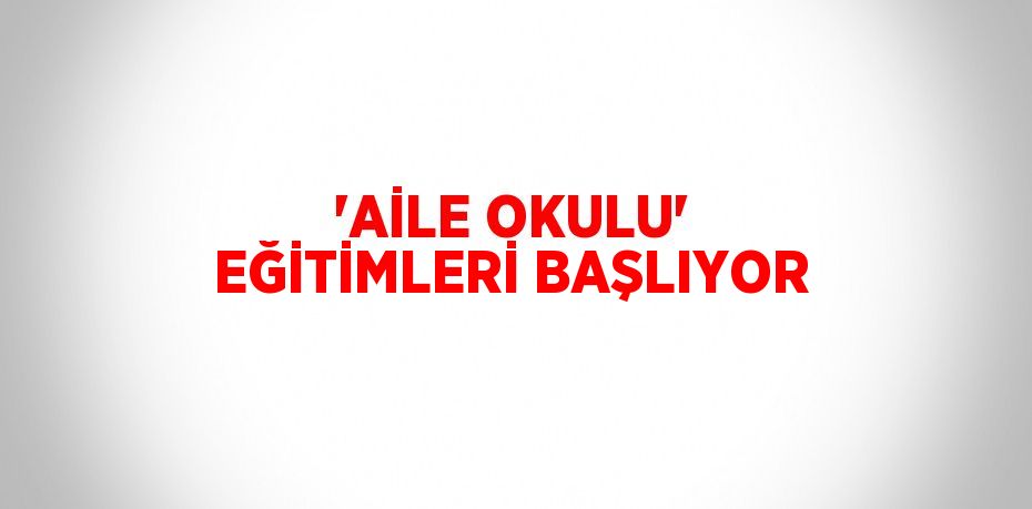 'AİLE OKULU' EĞİTİMLERİ BAŞLIYOR