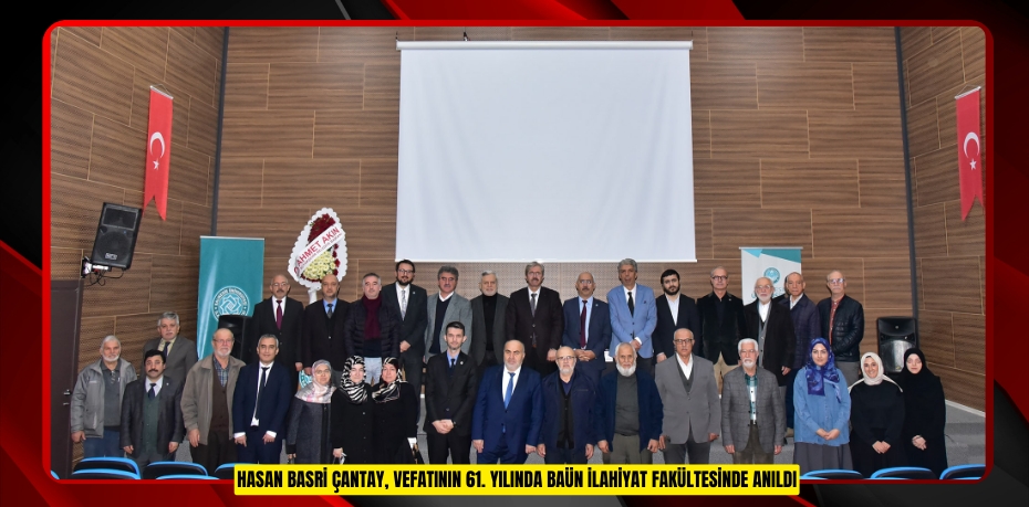 HASAN BASRİ ÇANTAY, VEFATININ 61. YILINDA BAÜN İLAHİYAT FAKÜLTESİNDE ANILDI