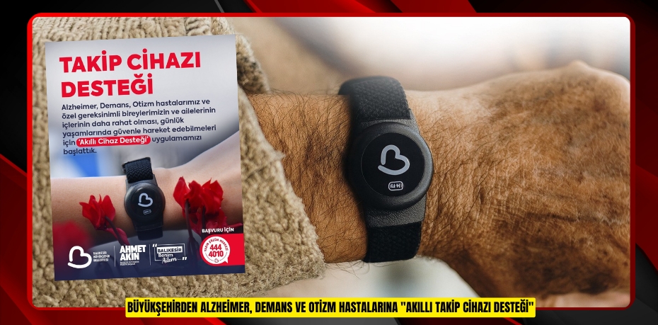 Büyükşehirden Alzheimer, Demans ve Otizm hastalarına &quot;Akıllı Takip Cihazı Desteği&quot;