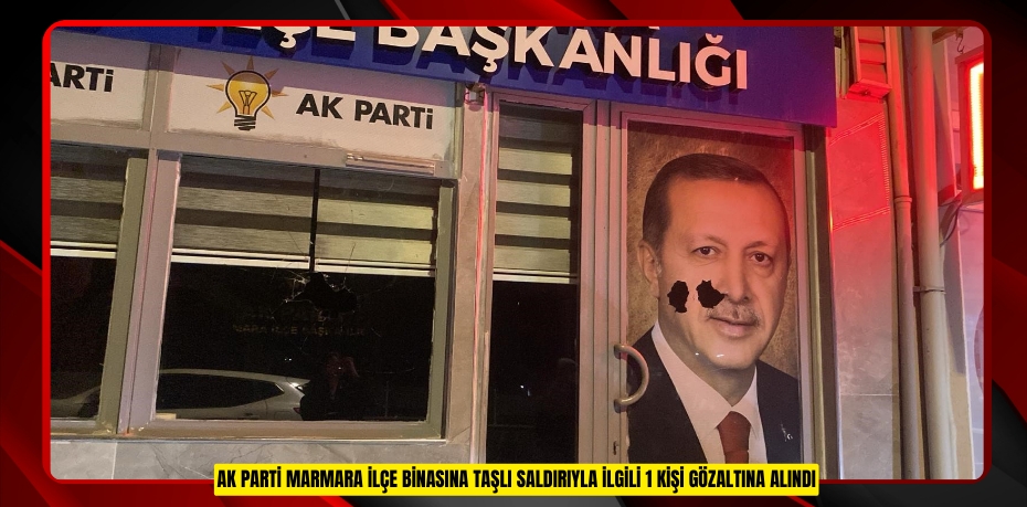 AK Parti Marmara ilçe binasına taşlı saldırıyla ilgili 1 kişi gözaltına alındı