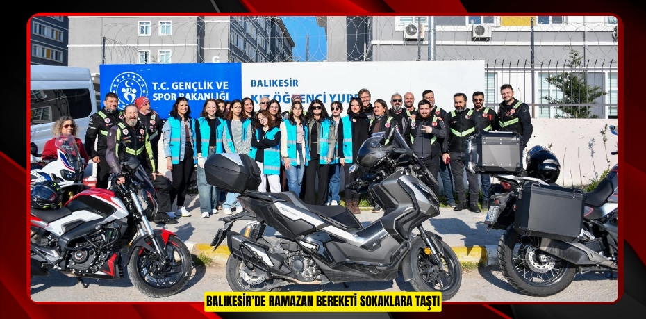 BALIKESİR’DE RAMAZAN BEREKETİ SOKAKLARA TAŞTI