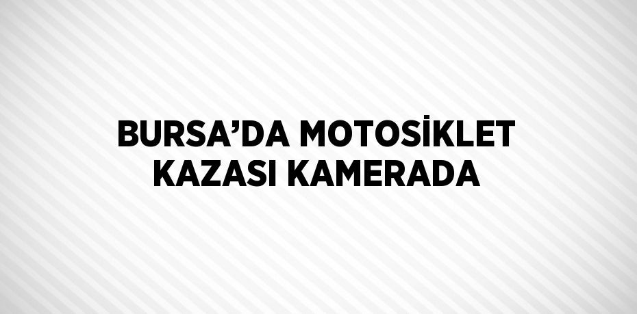 BURSA’DA MOTOSİKLET KAZASI KAMERADA