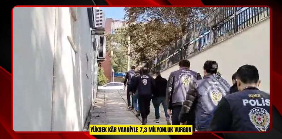 YÜKSEK KÂR VAADİYLE 7,3 MİLYONLUK VURGUN