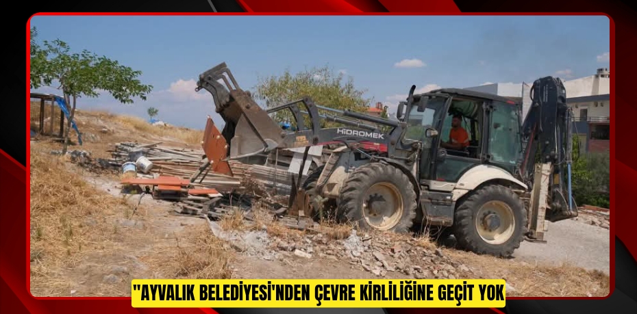 AYVALIK BELEDİYESİ'NDEN ÇEVRE KİRLİLİĞİNE GEÇİT YOK