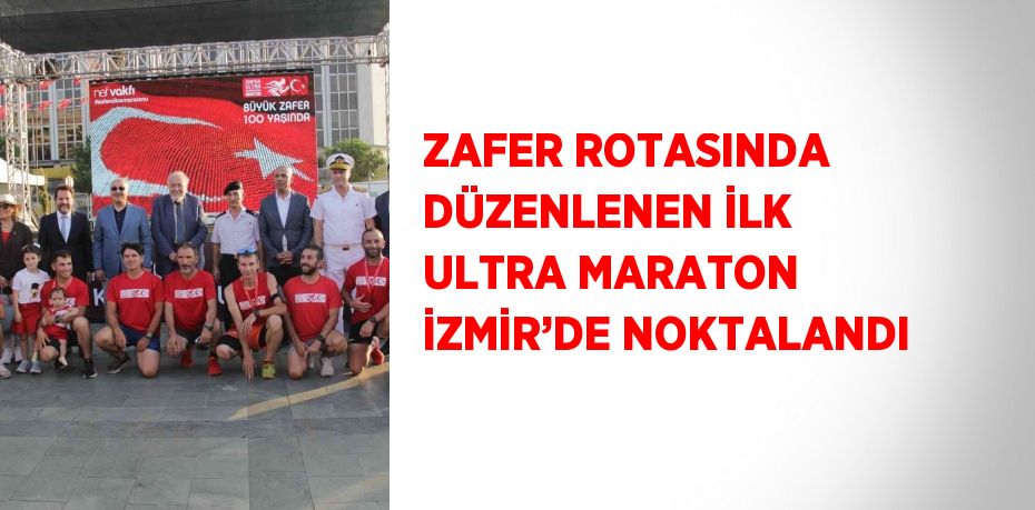 ZAFER ROTASINDA DÜZENLENEN İLK ULTRA MARATON İZMİR’DE NOKTALANDI