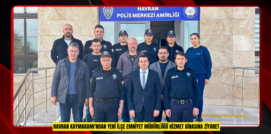 Havran Kaymakamı'ndan yeni ilçe emniyet müdürlüğü hizmet binasına ziyaret