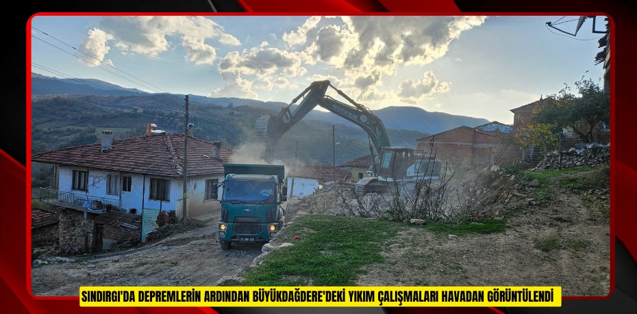 Sındırgı'da depremlerin ardından Büyükdağdere'deki yıkım çalışmaları havadan görüntülendi