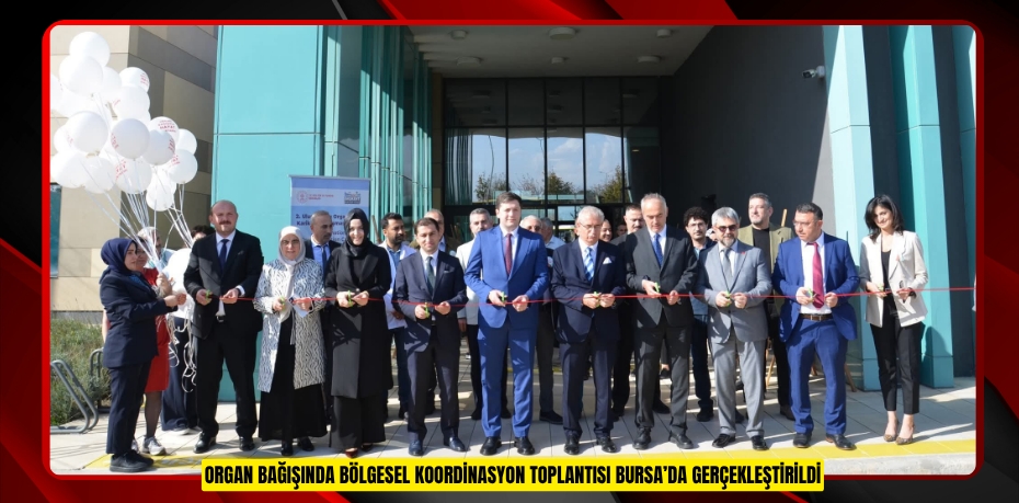 ORGAN BAĞIŞINDA BÖLGESEL KOORDİNASYON TOPLANTISI BURSA’DA GERÇEKLEŞTİRİLDİ
