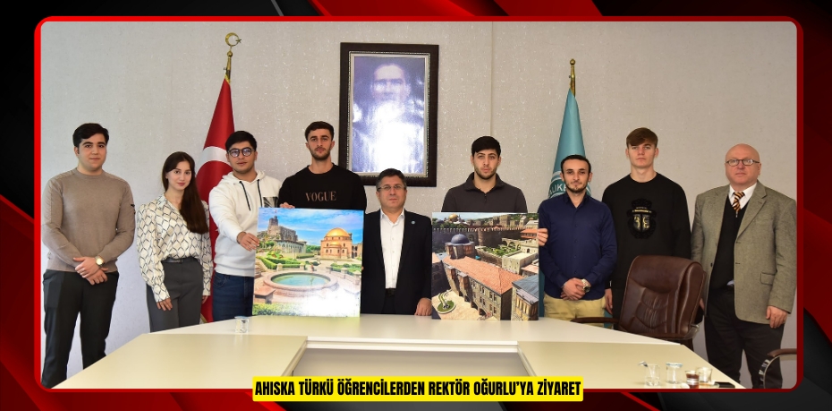 AHISKA TÜRKÜ ÖĞRENCİLERDEN REKTÖR OĞURLU’YA ZİYARET