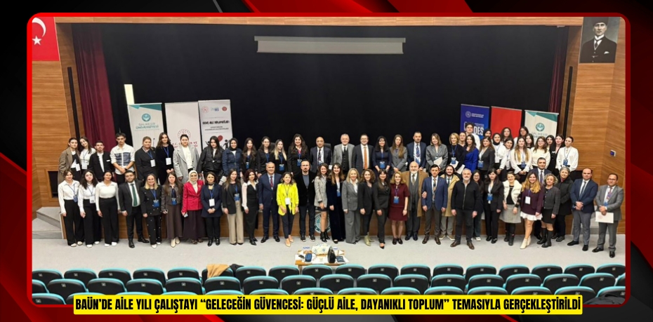 BAÜN’DE AİLE YILI ÇALIŞTAYI “GELECEĞİN GÜVENCESİ: GÜÇLÜ AİLE, DAYANIKLI TOPLUM” TEMASIYLA GERÇEKLEŞTİRİLDİ