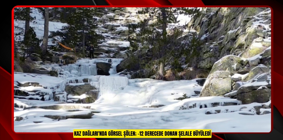 Kaz Dağları'nda görsel şölen; -12 derecede donan şelale büyüledi