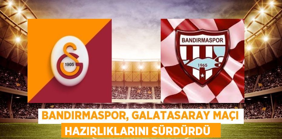 Bandırmaspor, Galatasaray maçı hazırlıklarını sürdürdü  