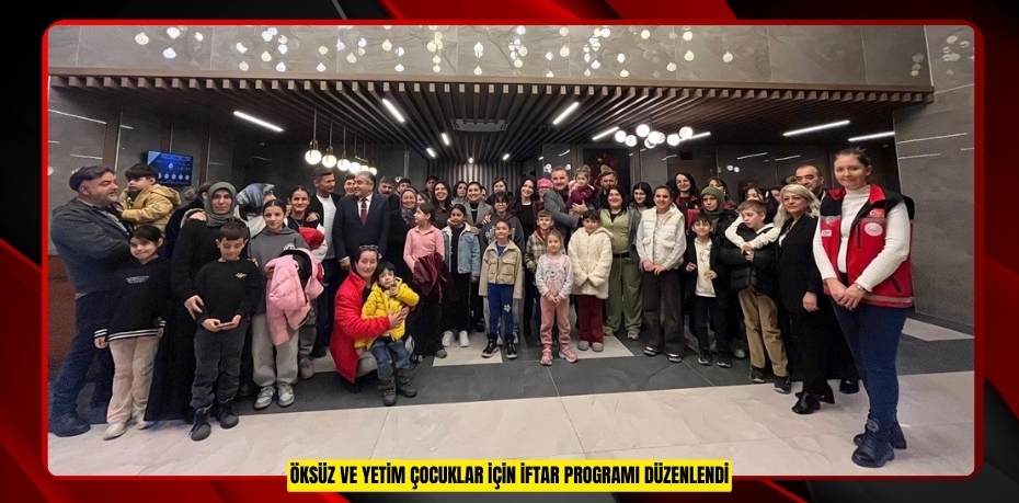 Öksüz ve yetim çocuklar için iftar programı düzenlendi