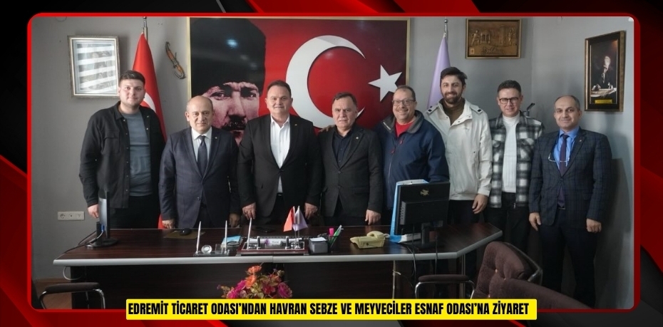 Edremit Ticaret Odası’ndan Havran Sebze Ve Meyveciler Esnaf Odası’na ziyaret