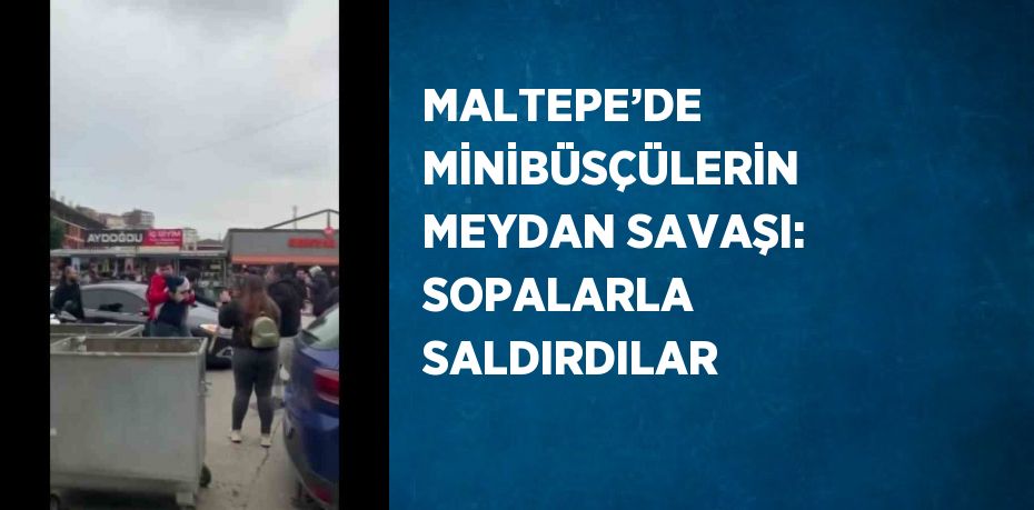 MALTEPE’DE MİNİBÜSÇÜLERİN MEYDAN SAVAŞI: SOPALARLA SALDIRDILAR