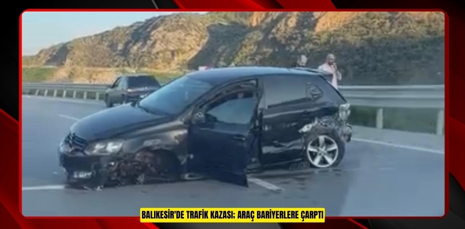 Balıkesir'de trafik kazası; araç bariyerlere çarptı