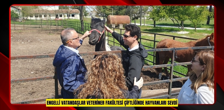 Engelli vatandaşlar Veteriner Fakültesi çiftliğinde hayvanları sevdi  
