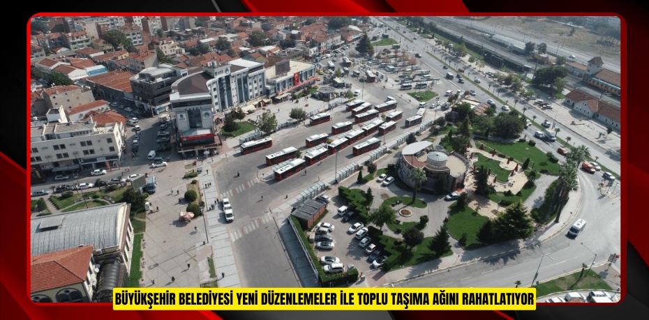 BÜYÜKŞEHİR BELEDİYESİ YENİ DÜZENLEMELER İLE TOPLU TAŞIMA AĞINI RAHATLATIYOR