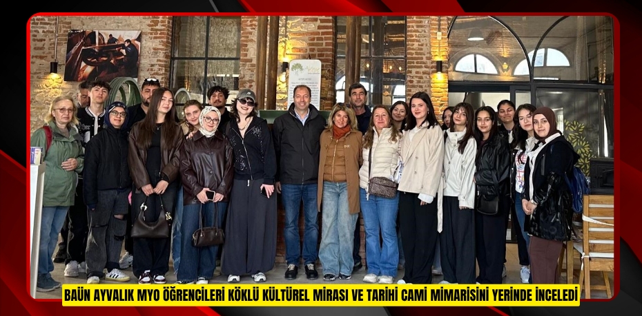 BAÜN AYVALIK MYO ÖĞRENCİLERİ KÖKLÜ KÜLTÜREL MİRASI VE TARİHİ CAMİ MİMARİSİNİ YERİNDE İNCELEDİ