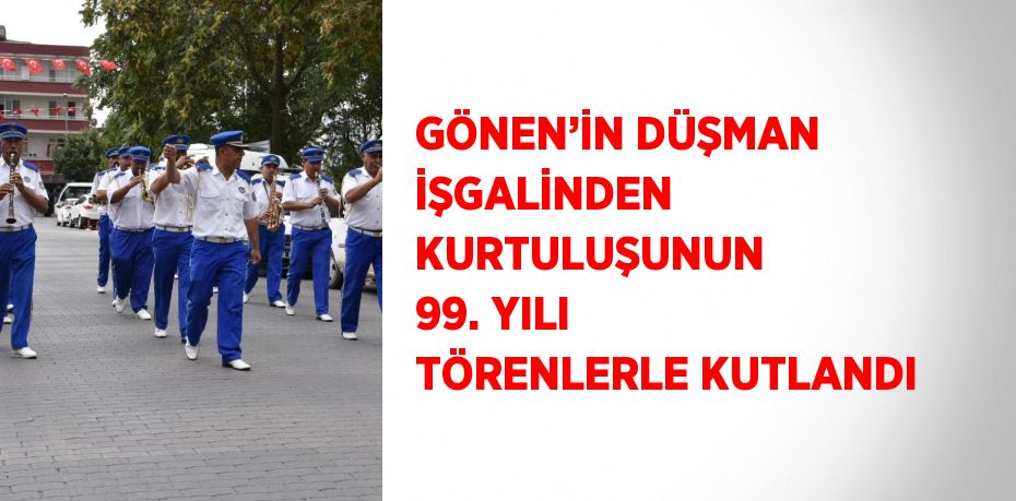 GÖNEN’İN DÜŞMAN İŞGALİNDEN KURTULUŞUNUN 99. YILI TÖRENLERLE KUTLANDI