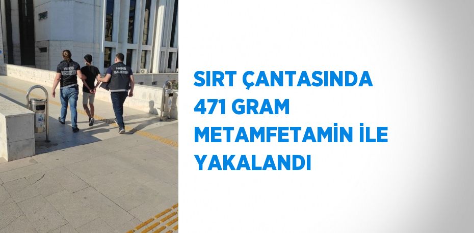 SIRT ÇANTASINDA 471 GRAM METAMFETAMİN İLE YAKALANDI