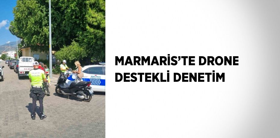 MARMARİS’TE DRONE DESTEKLİ DENETİM